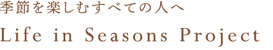 季節を楽しむすべての人へ Life in seasons Project